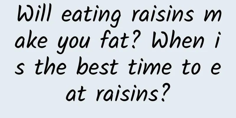 Will eating raisins make you fat? When is the best time to eat raisins?