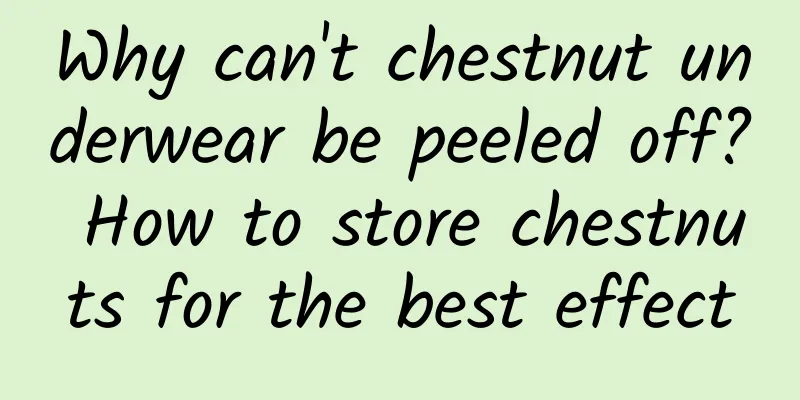 Why can't chestnut underwear be peeled off? How to store chestnuts for the best effect