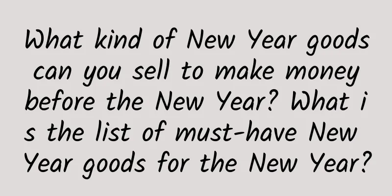 What kind of New Year goods can you sell to make money before the New Year? What is the list of must-have New Year goods for the New Year?