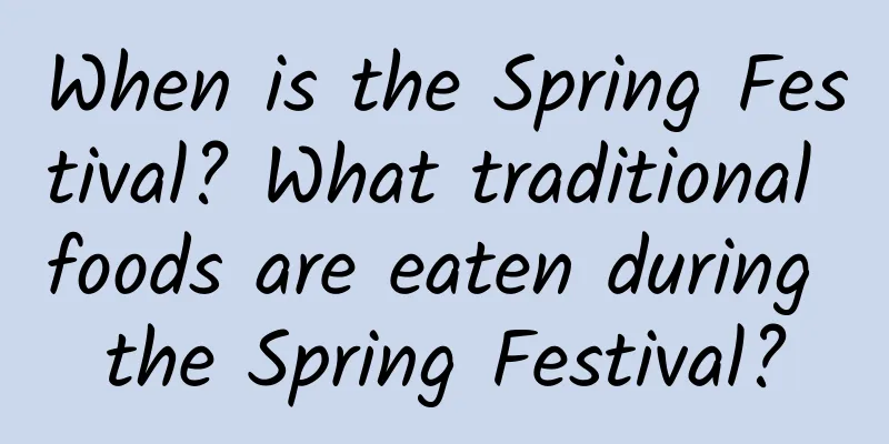 When is the Spring Festival? What traditional foods are eaten during the Spring Festival?