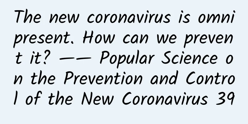 The new coronavirus is omnipresent. How can we prevent it? —— Popular Science on the Prevention and Control of the New Coronavirus 39