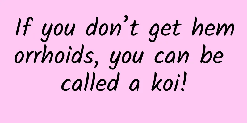 If you don’t get hemorrhoids, you can be called a koi!