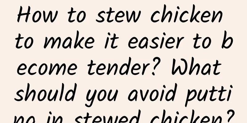 How to stew chicken to make it easier to become tender? What should you avoid putting in stewed chicken?