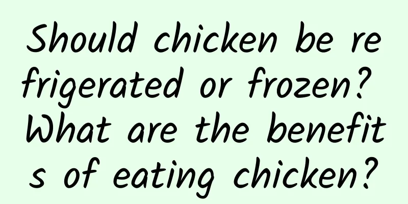 Should chicken be refrigerated or frozen? What are the benefits of eating chicken?
