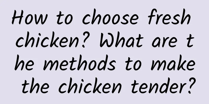 How to choose fresh chicken? What are the methods to make the chicken tender?