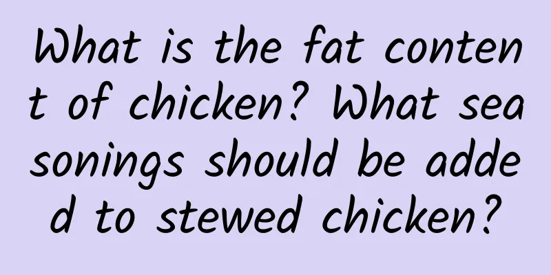 What is the fat content of chicken? What seasonings should be added to stewed chicken?