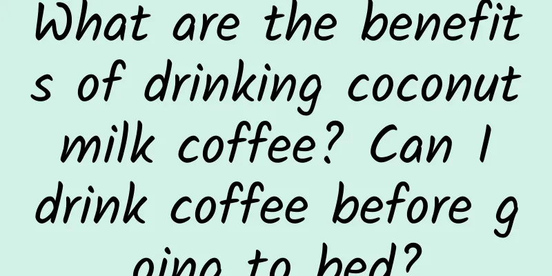 What are the benefits of drinking coconut milk coffee? Can I drink coffee before going to bed?