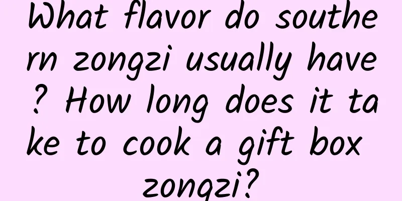 What flavor do southern zongzi usually have? How long does it take to cook a gift box zongzi?