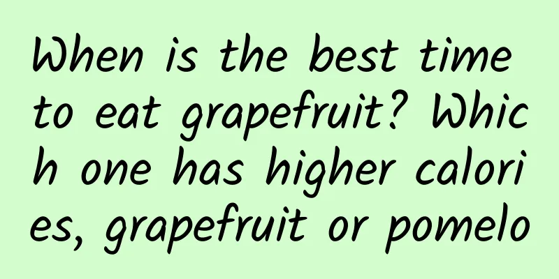 When is the best time to eat grapefruit? Which one has higher calories, grapefruit or pomelo