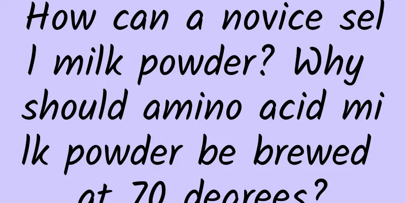How can a novice sell milk powder? Why should amino acid milk powder be brewed at 70 degrees?