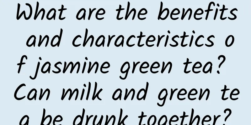What are the benefits and characteristics of jasmine green tea? Can milk and green tea be drunk together?