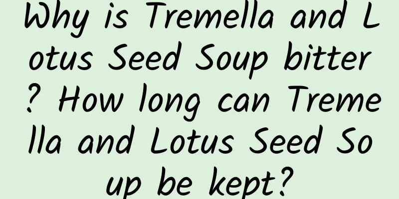 Why is Tremella and Lotus Seed Soup bitter? How long can Tremella and Lotus Seed Soup be kept?