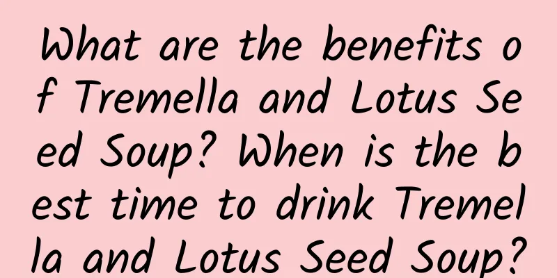 What are the benefits of Tremella and Lotus Seed Soup? When is the best time to drink Tremella and Lotus Seed Soup?