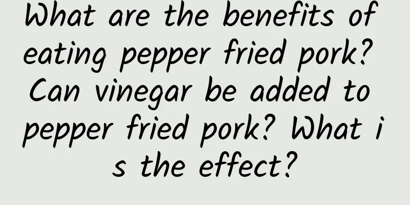 What are the benefits of eating pepper fried pork? Can vinegar be added to pepper fried pork? What is the effect?