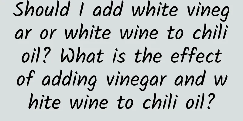 Should I add white vinegar or white wine to chili oil? What is the effect of adding vinegar and white wine to chili oil?