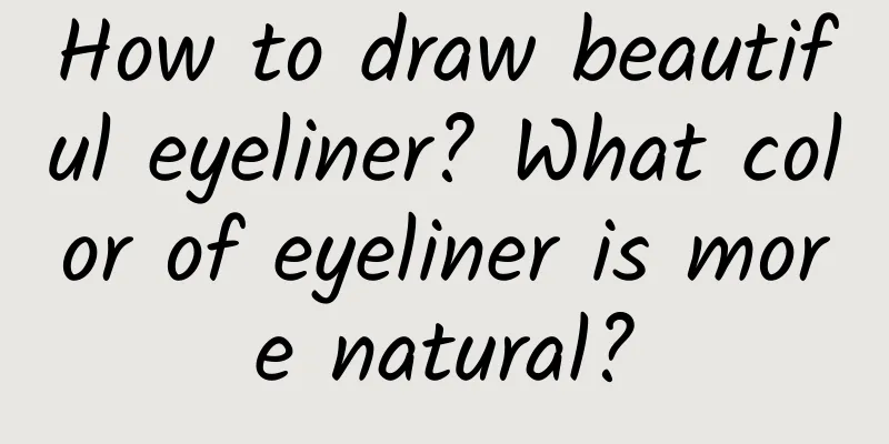 How to draw beautiful eyeliner? What color of eyeliner is more natural?