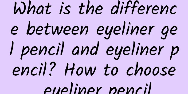 What is the difference between eyeliner gel pencil and eyeliner pencil? How to choose eyeliner pencil