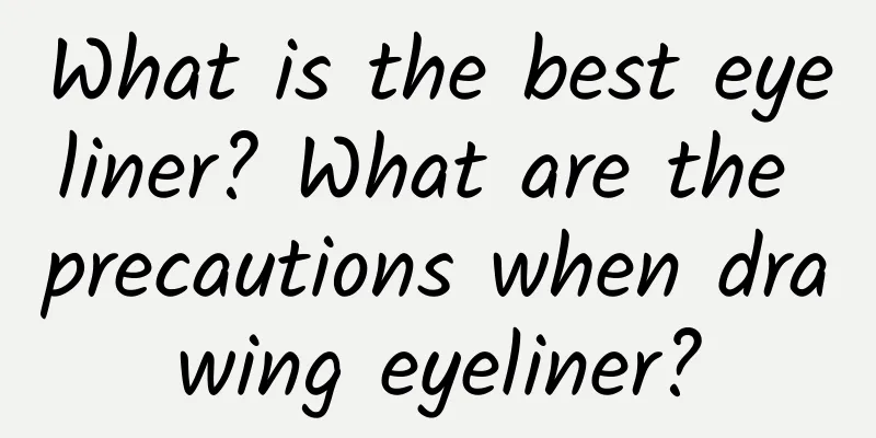 What is the best eyeliner? What are the precautions when drawing eyeliner?