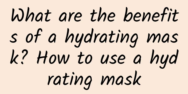 What are the benefits of a hydrating mask? How to use a hydrating mask