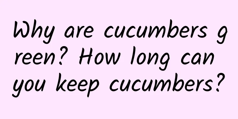 Why are cucumbers green? How long can you keep cucumbers?