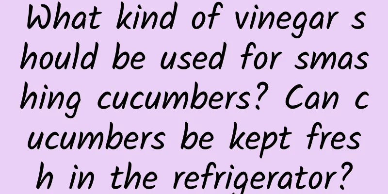 What kind of vinegar should be used for smashing cucumbers? Can cucumbers be kept fresh in the refrigerator?