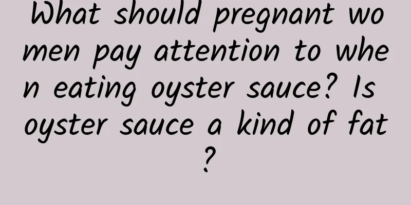What should pregnant women pay attention to when eating oyster sauce? Is oyster sauce a kind of fat?