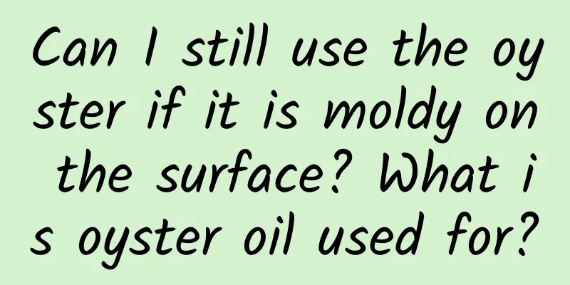 Can I still use the oyster if it is moldy on the surface? What is oyster oil used for?