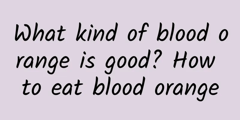 What kind of blood orange is good? How to eat blood orange
