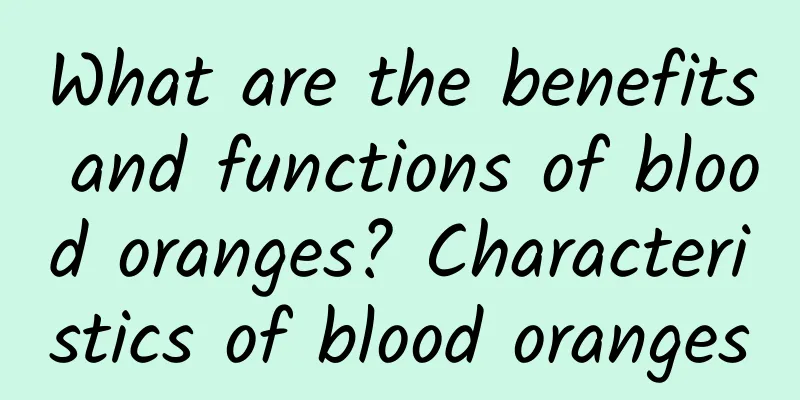 What are the benefits and functions of blood oranges? Characteristics of blood oranges