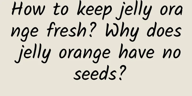 How to keep jelly orange fresh? Why does jelly orange have no seeds?