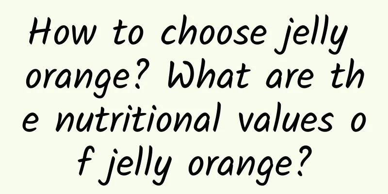 How to choose jelly orange? What are the nutritional values ​​of jelly orange?