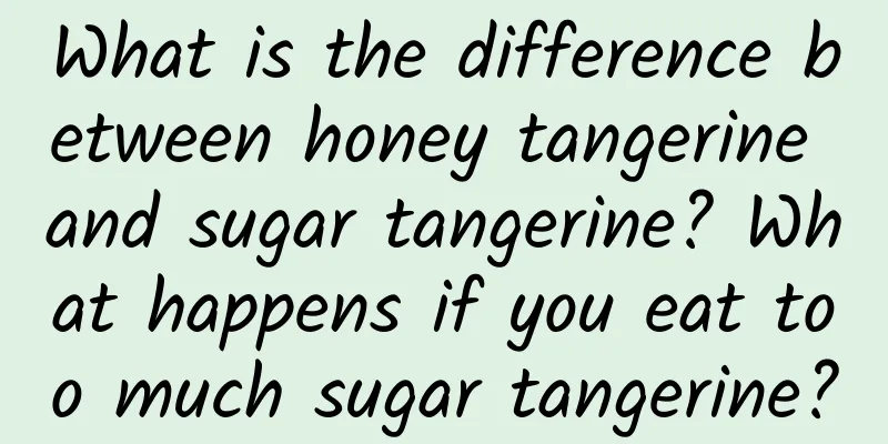 What is the difference between honey tangerine and sugar tangerine? What happens if you eat too much sugar tangerine?