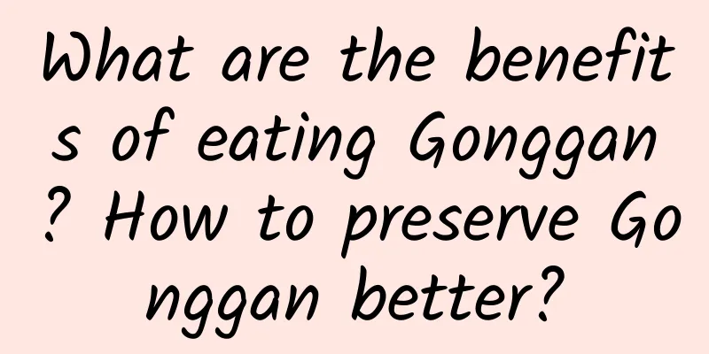 What are the benefits of eating Gonggan? How to preserve Gonggan better?