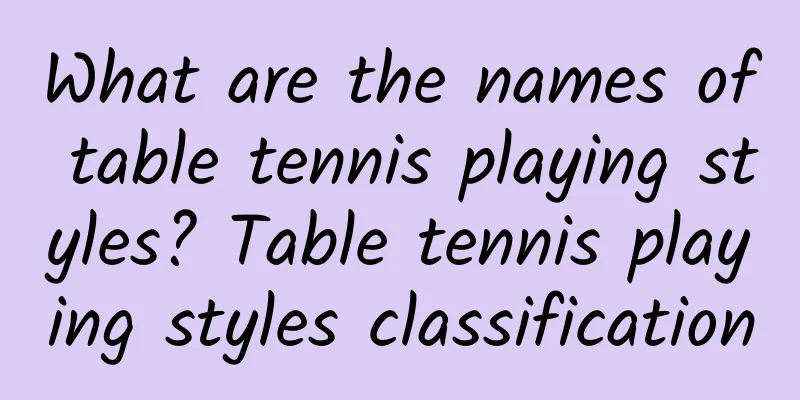 What are the names of table tennis playing styles? Table tennis playing styles classification
