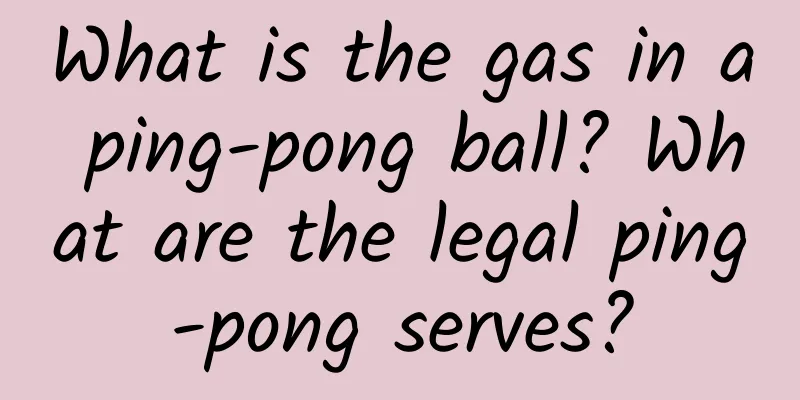What is the gas in a ping-pong ball? What are the legal ping-pong serves?
