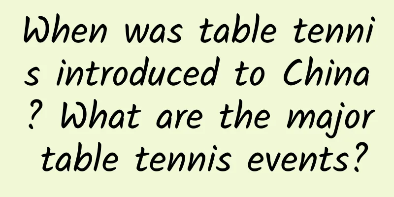 When was table tennis introduced to China? What are the major table tennis events?