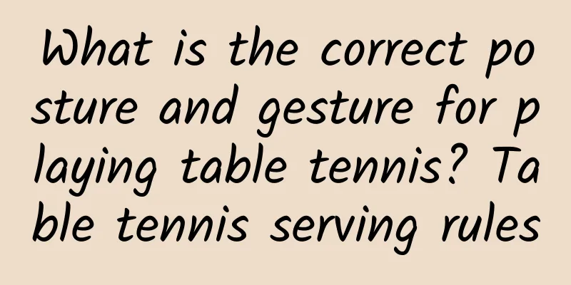 What is the correct posture and gesture for playing table tennis? Table tennis serving rules