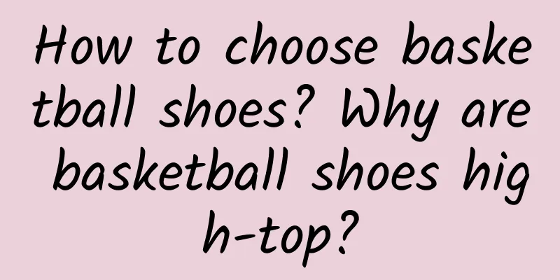 How to choose basketball shoes? Why are basketball shoes high-top?
