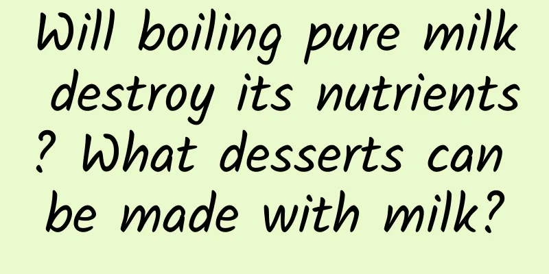 Will boiling pure milk destroy its nutrients? What desserts can be made with milk?