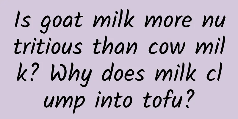 Is goat milk more nutritious than cow milk? Why does milk clump into tofu?