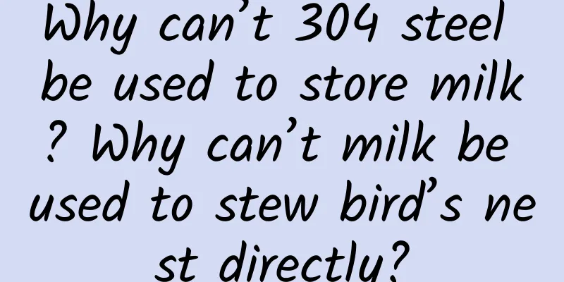 Why can’t 304 steel be used to store milk? Why can’t milk be used to stew bird’s nest directly?