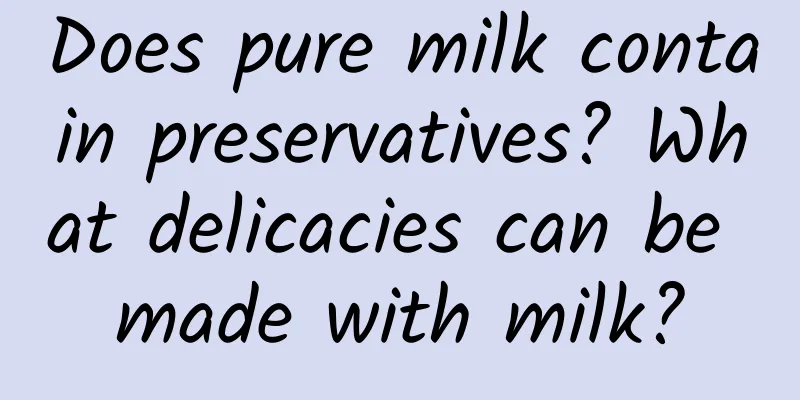 Does pure milk contain preservatives? What delicacies can be made with milk?