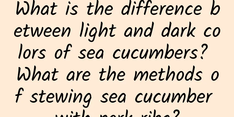 What is the difference between light and dark colors of sea cucumbers? What are the methods of stewing sea cucumber with pork ribs?