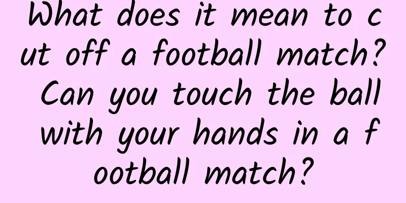 What does it mean to cut off a football match? Can you touch the ball with your hands in a football match?