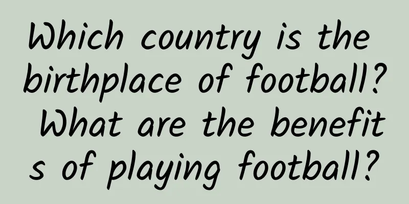 Which country is the birthplace of football? What are the benefits of playing football?