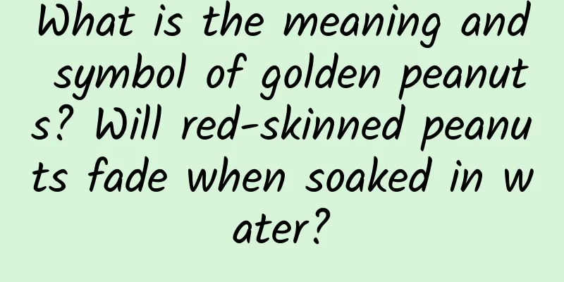 What is the meaning and symbol of golden peanuts? Will red-skinned peanuts fade when soaked in water?