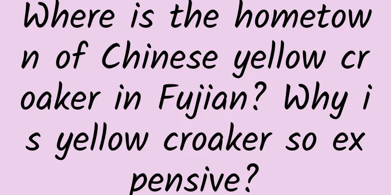 Where is the hometown of Chinese yellow croaker in Fujian? Why is yellow croaker so expensive?