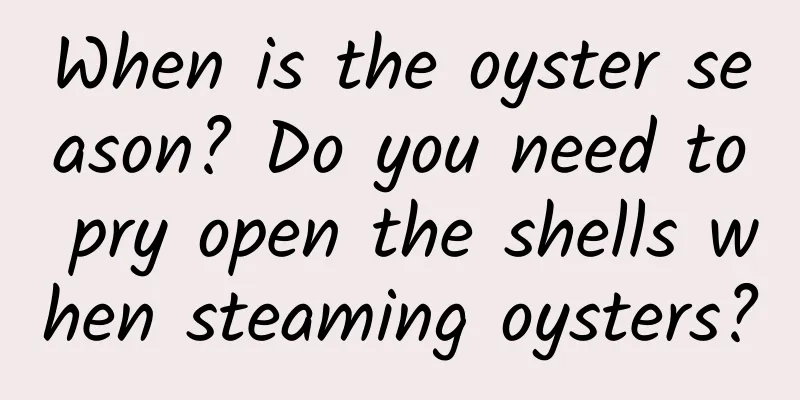 When is the oyster season? Do you need to pry open the shells when steaming oysters?