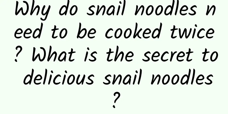 Why do snail noodles need to be cooked twice? What is the secret to delicious snail noodles?