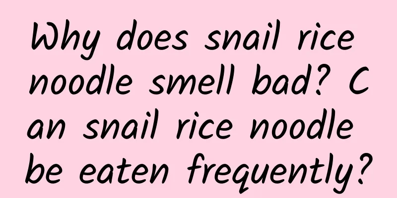 Why does snail rice noodle smell bad? Can snail rice noodle be eaten frequently?
